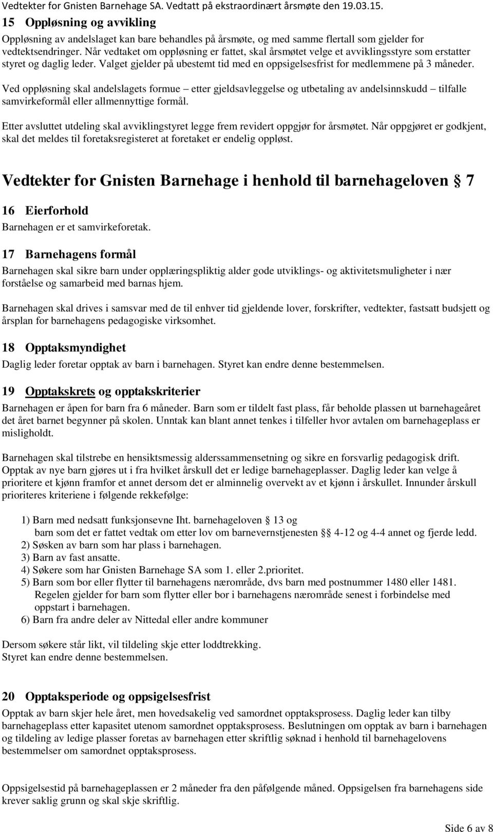 Ved oppløsning skal andelslagets formue etter gjeldsavleggelse og utbetaling av andelsinnskudd tilfalle samvirkeformål eller allmennyttige formål.