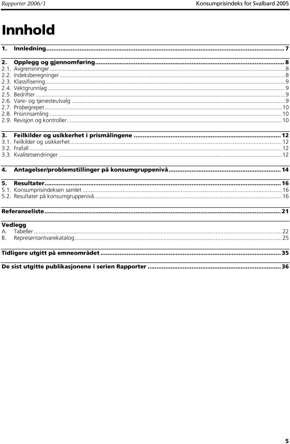 1. Feilkilder og usikkerhet...12 3.2. Frafall...12 3.3. Kvalitetsendringer...12 4. Antagelser/problemstillinger på konsumgruppenivå... 14 5. Resultater... 16 5.1. Konsumprisindeksen samlet...16 5.2. Resultater på konsumgruppenivå.