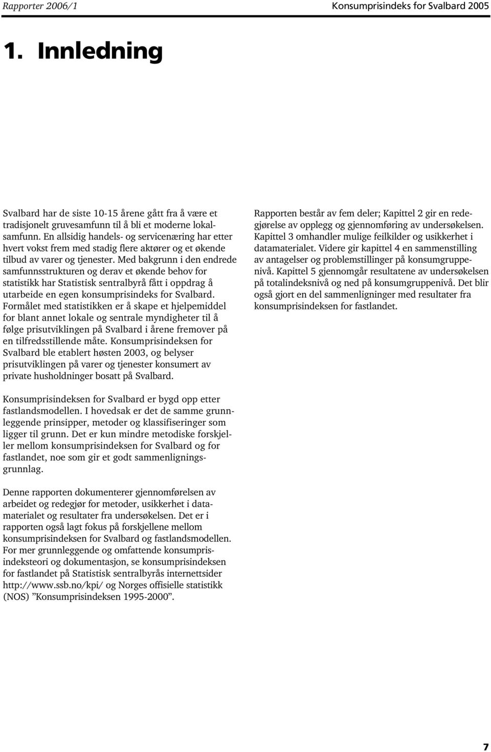 Med bakgrunn i den endrede samfunnsstrukturen og derav et økende behov for statistikk har Statistisk sentralbyrå fått i oppdrag å utarbeide en egen konsumprisindeks for Svalbard.