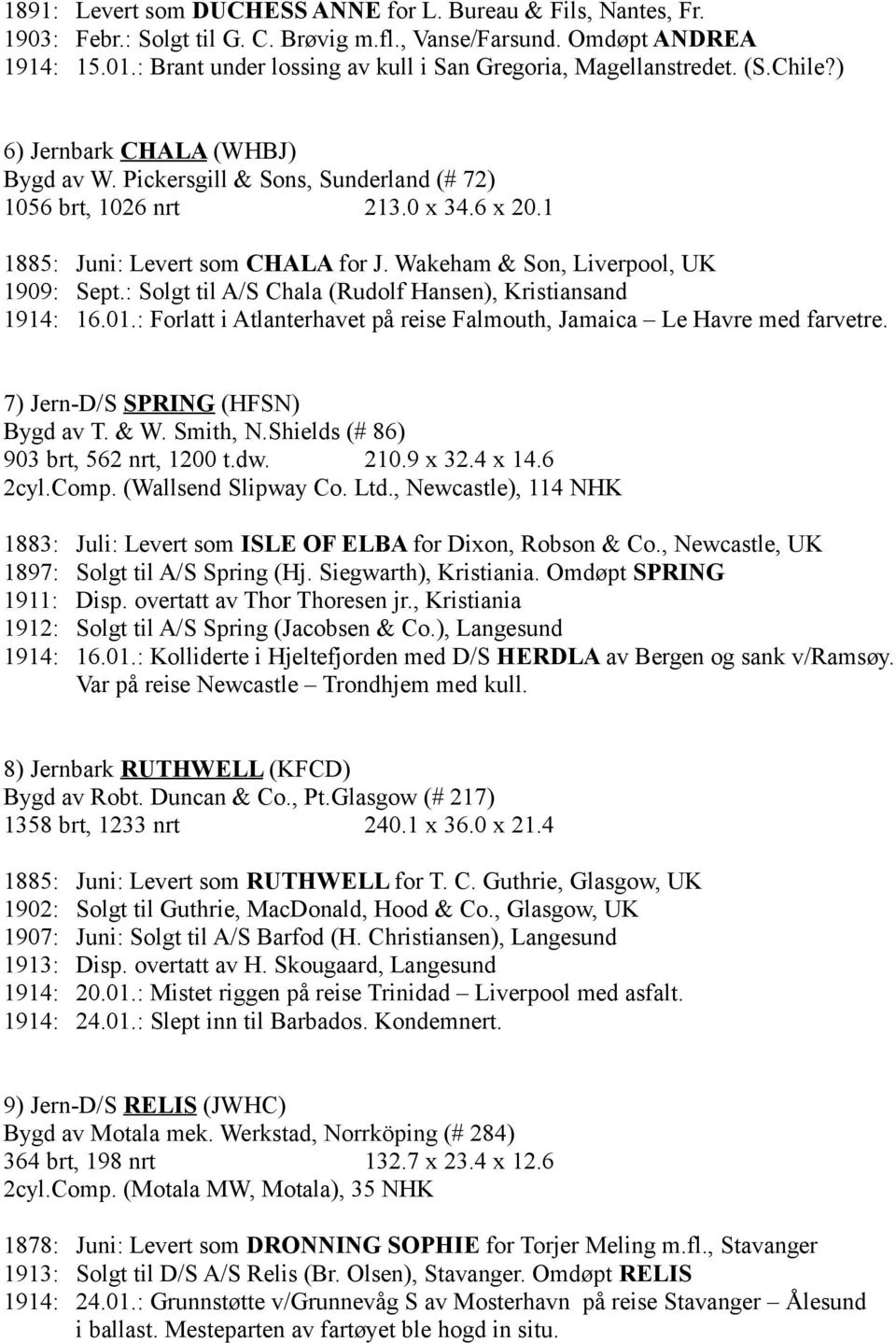1 1885: Juni: Levert som CHALA for J. Wakeham & Son, Liverpool, UK 1909: Sept.: Solgt til A/S Chala (Rudolf Hansen), Kristiansand 1914: 16.01.