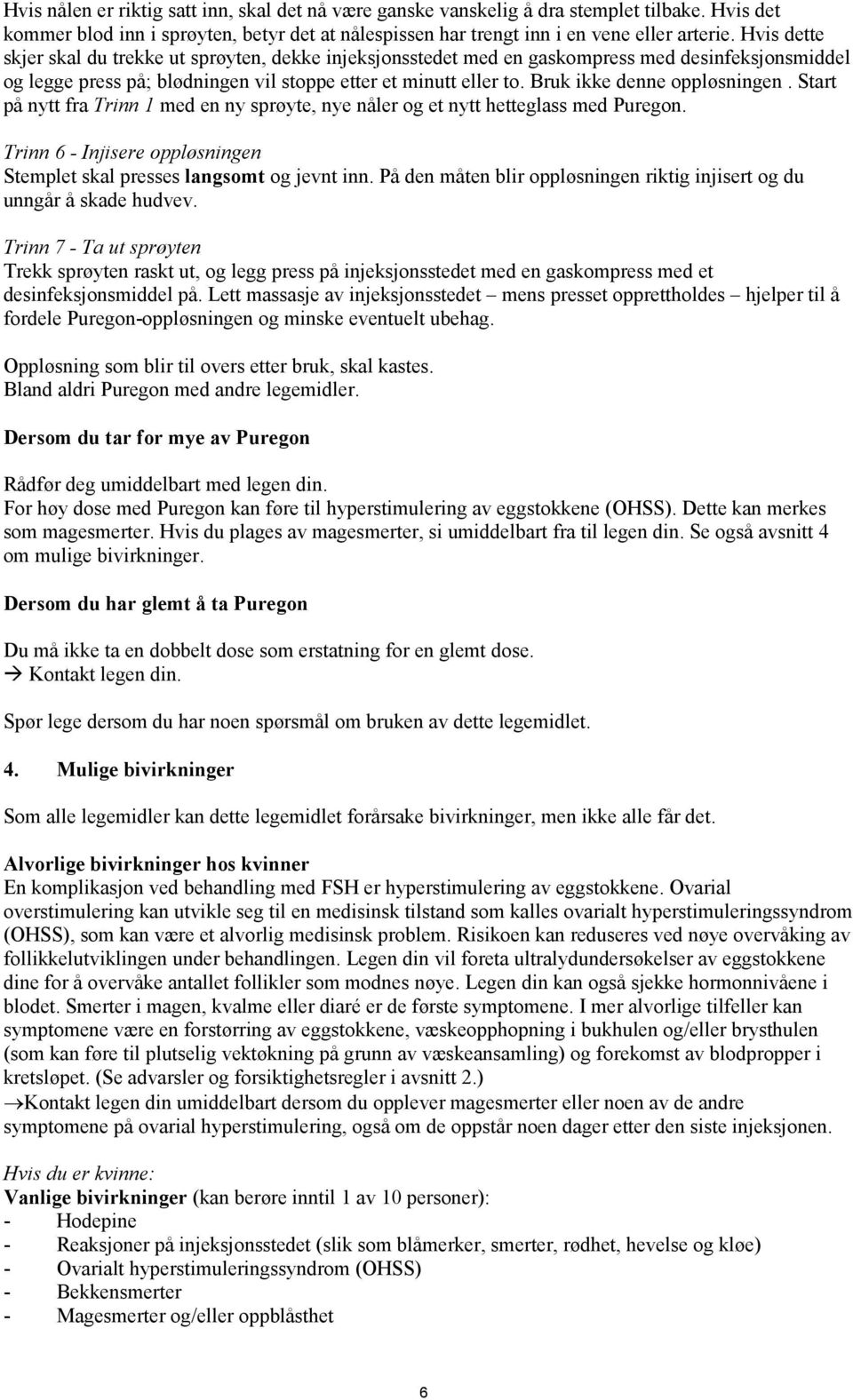 Bruk ikke denne oppløsningen. Start på nytt fra Trinn 1 med en ny sprøyte, nye nåler og et nytt hetteglass med Puregon. Trinn 6 - Injisere oppløsningen Stemplet skal presses langsomt og jevnt inn.