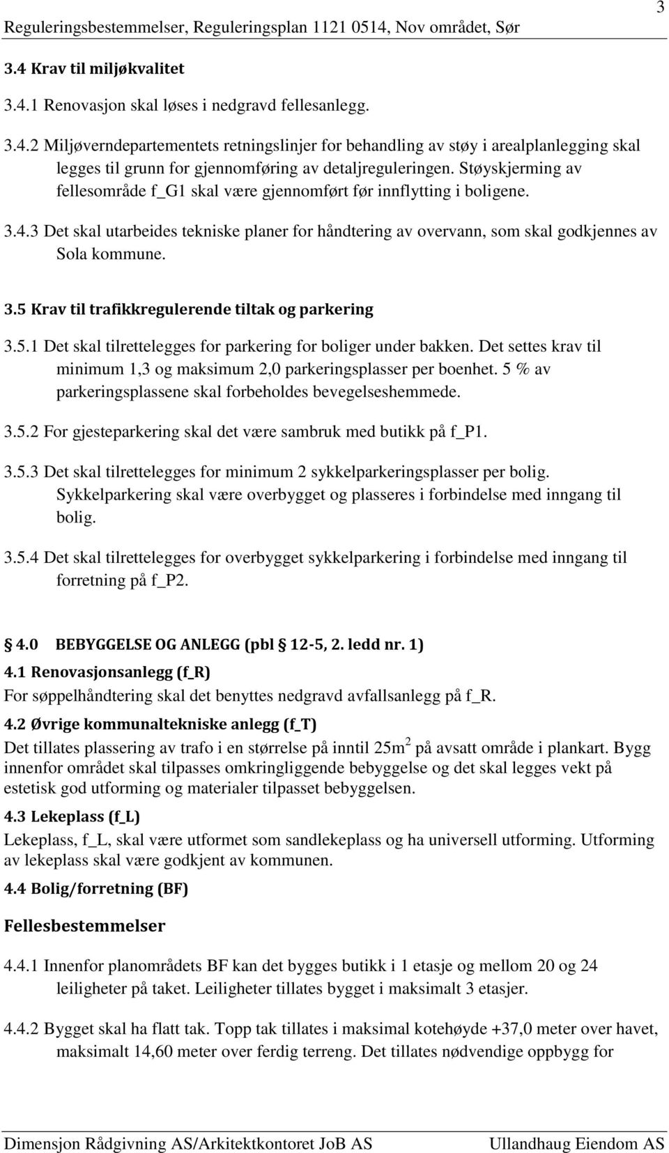 5.1 Det skal tilrettelegges for parkering for boliger under bakken. Det settes krav til minimum 1,3 og maksimum 2,0 parkeringsplasser per boenhet.