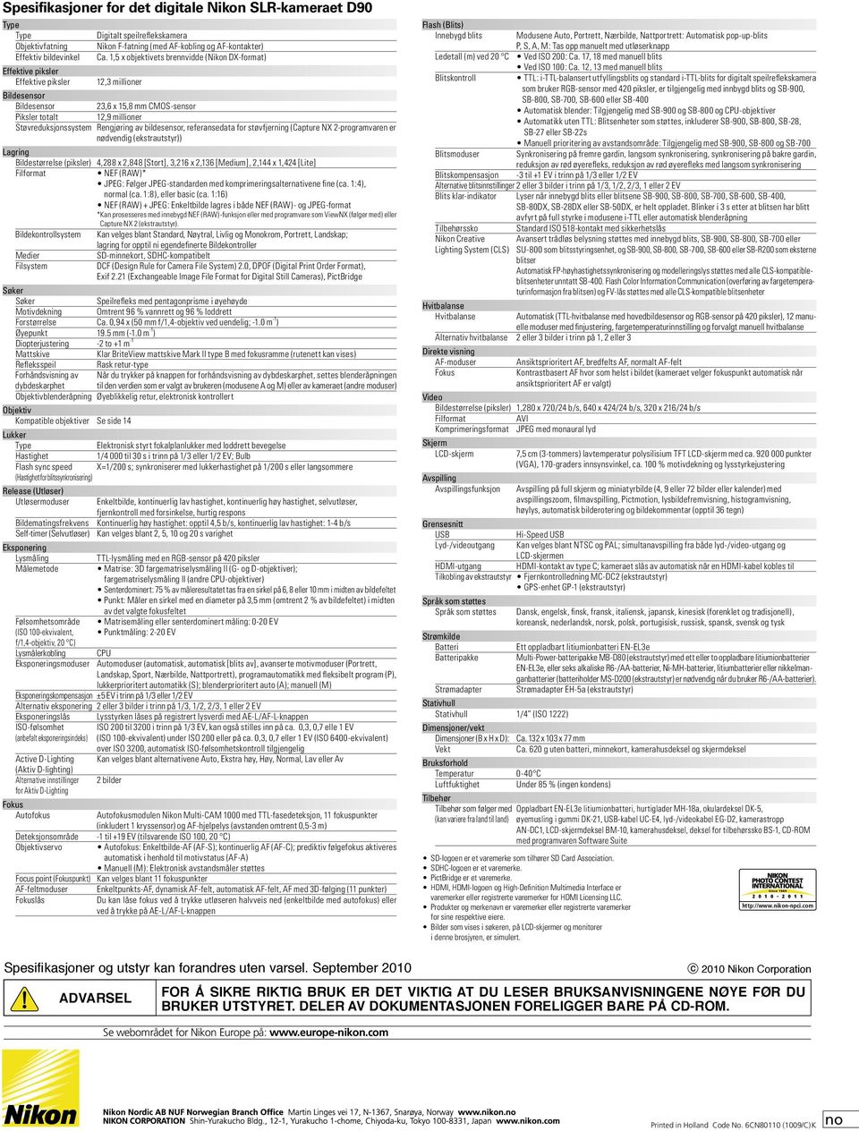 1,5 x objektivets brennvidde (Nikon DX-format) 12,3 millioner Bildesensor Bildesensor 23,6 x 15,8 mm CMOS-sensor Piksler totalt 12,9 millioner Støvreduksjonssystem Rengjøring av bildesensor,