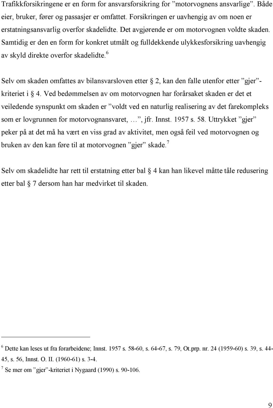 Samtidig er den en form for konkret utmålt og fulldekkende ulykkesforsikring uavhengig av skyld direkte overfor skadelidte.