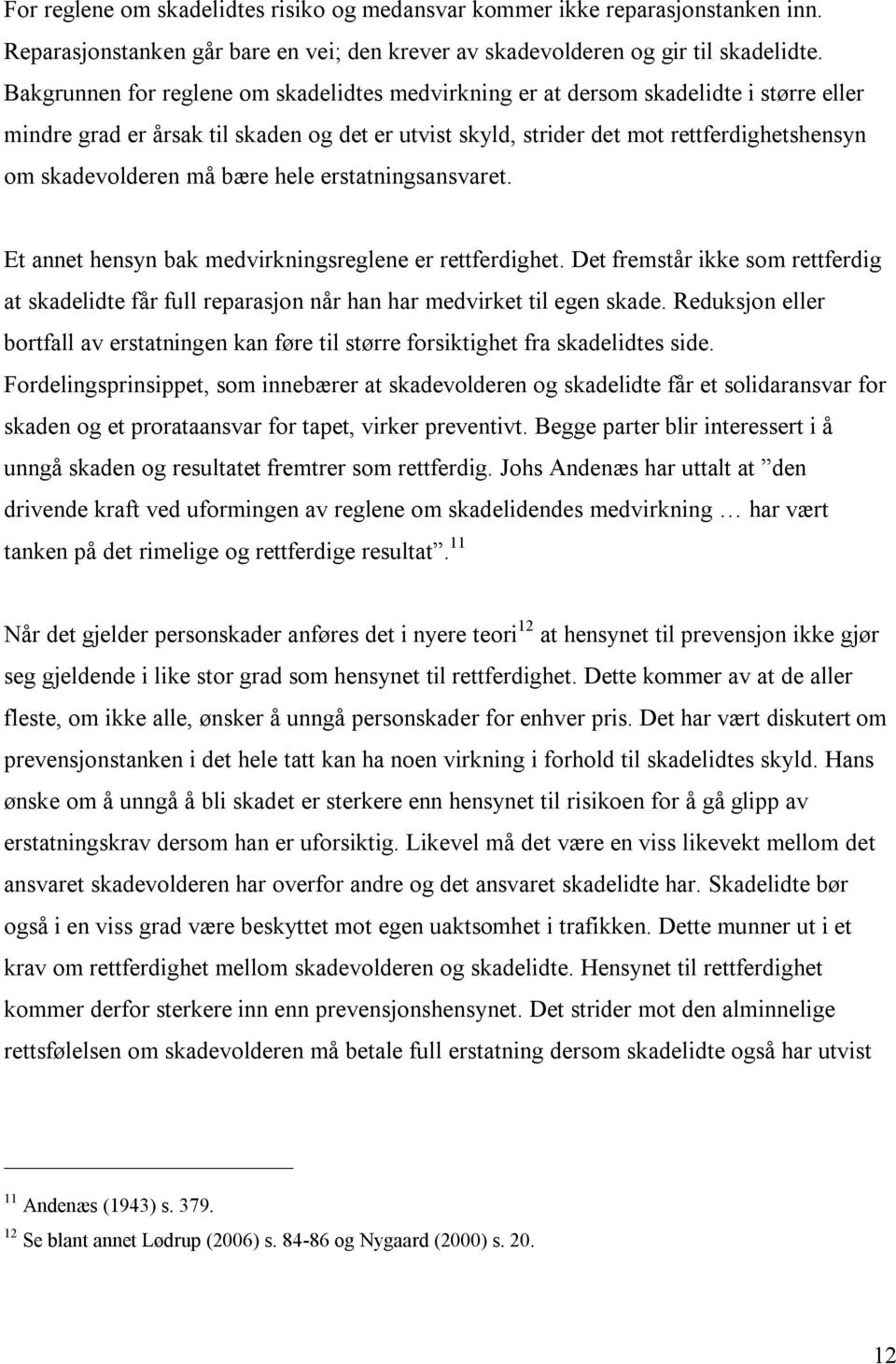 må bære hele erstatningsansvaret. Et annet hensyn bak medvirkningsreglene er rettferdighet. Det fremstår ikke som rettferdig at skadelidte får full reparasjon når han har medvirket til egen skade.