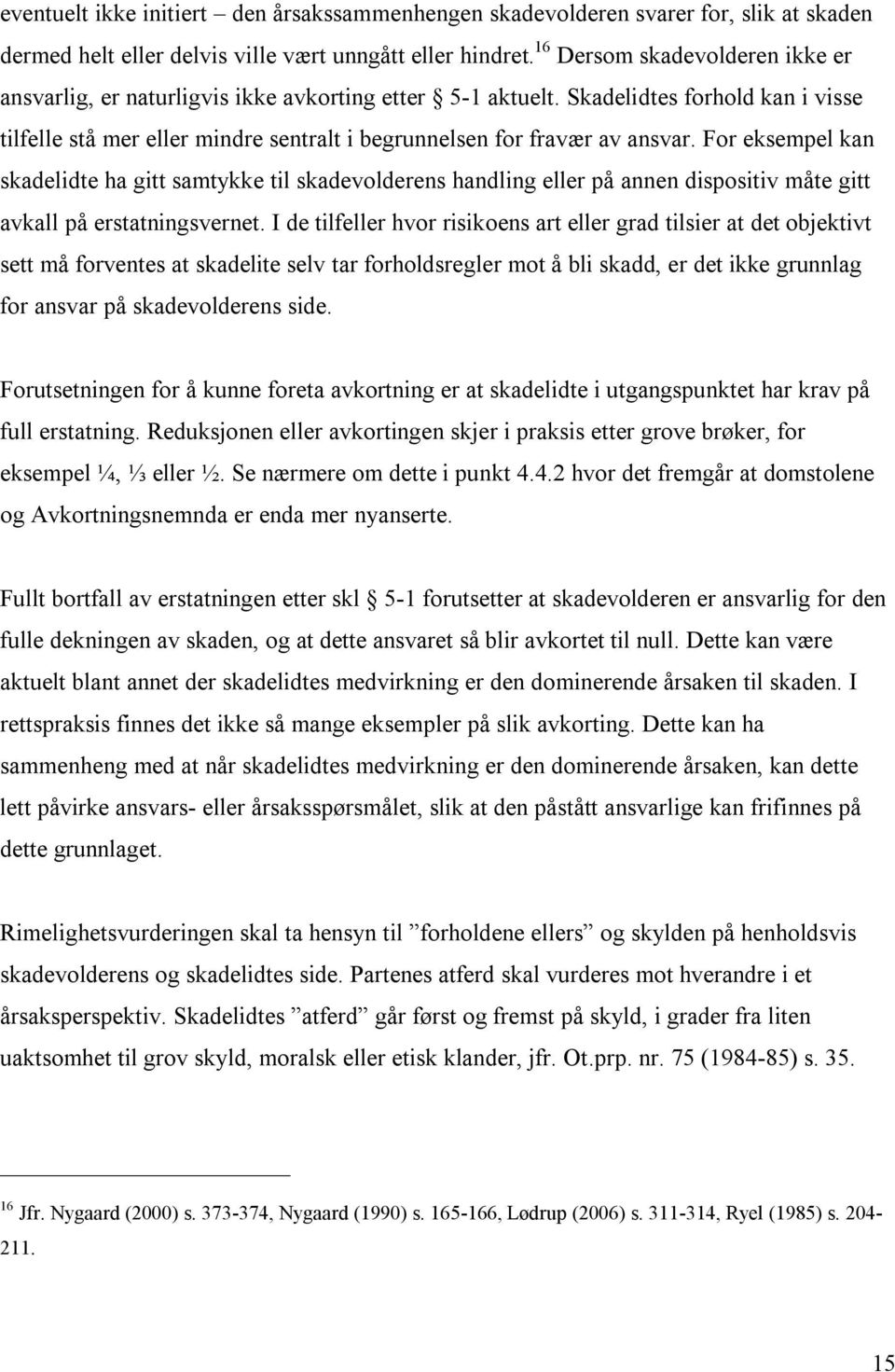 For eksempel kan skadelidte ha gitt samtykke til skadevolderens handling eller på annen dispositiv måte gitt avkall på erstatningsvernet.