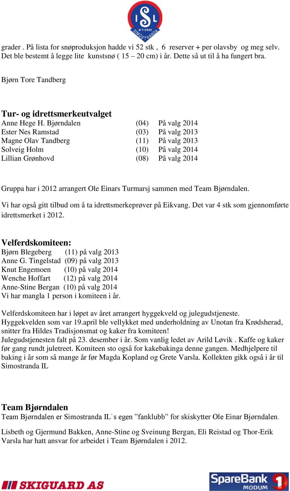 Bjørndalen (04) På valg 2014 Ester Nes Ramstad (03) På valg 2013 Magne Olav Tandberg (11) På valg 2013 Solveig Holm (10) På valg 2014 Lillian Grønhovd (08) På valg 2014 Gruppa har i 2012 arrangert