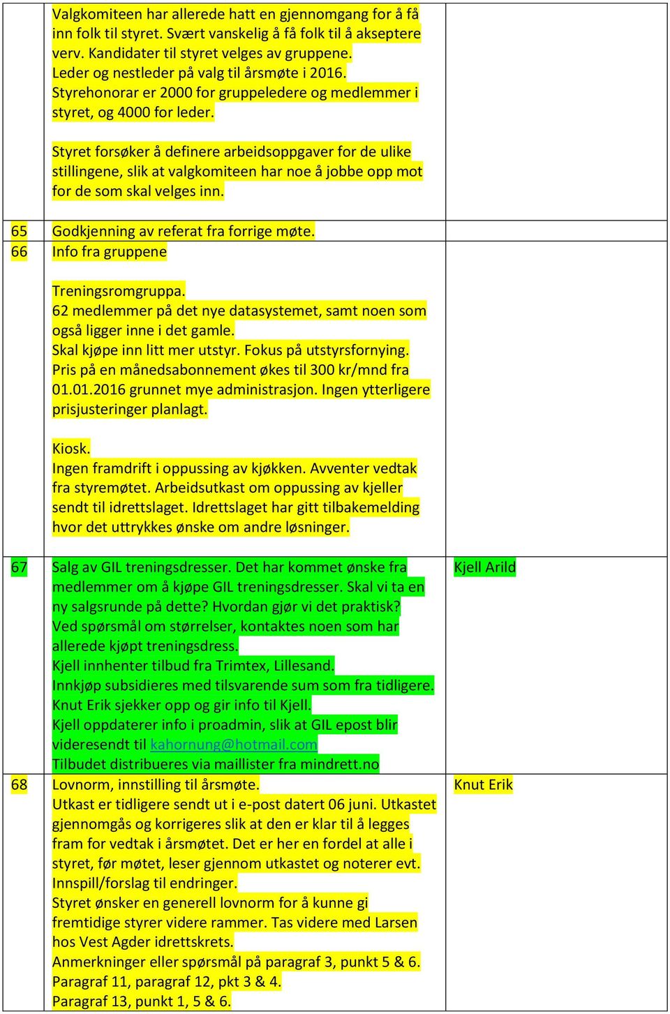 Styret forsøker å definere arbeidsoppgaver for de ulike stillingene, slik at valgkomiteen har noe å jobbe opp mot for de som skal velges inn. 65 Godkjenning av referat fra forrige møte.