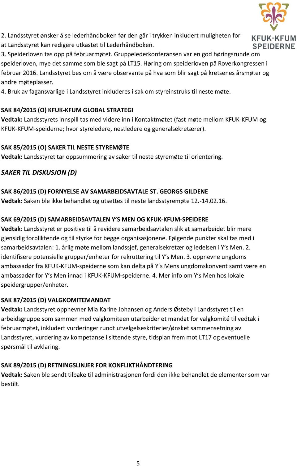 Landsstyret bes om å være observante på hva som blir sagt på kretsenes årsmøter og andre møteplasser. 4. Bruk av fagansvarlige i Landsstyret inkluderes i sak om styreinstruks til neste møte.