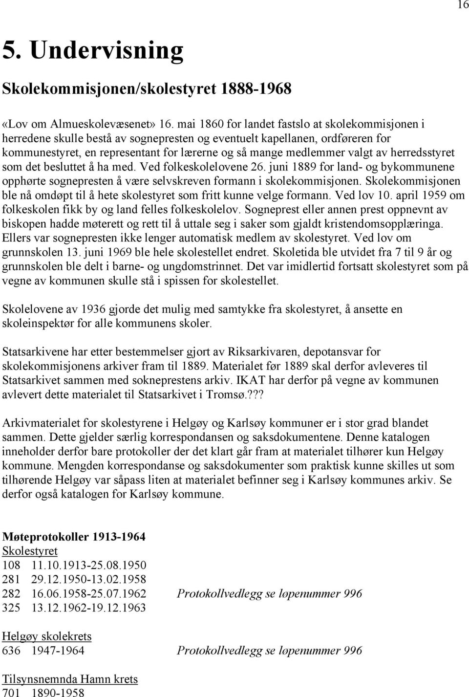 av herredsstyret som det besluttet å ha med. Ved folkeskolelovene 26. juni 1889 for land- og bykommunene opphørte sognepresten å være selvskreven formann i skolekommisjonen.