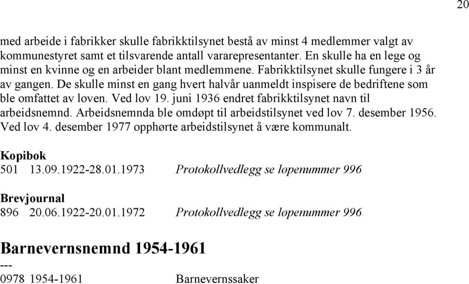 De skulle minst en gang hvert halvår uanmeldt inspisere de bedriftene som ble omfattet av loven. Ved lov 19. juni 1936 endret fabrikktilsynet navn til arbeidsnemnd.