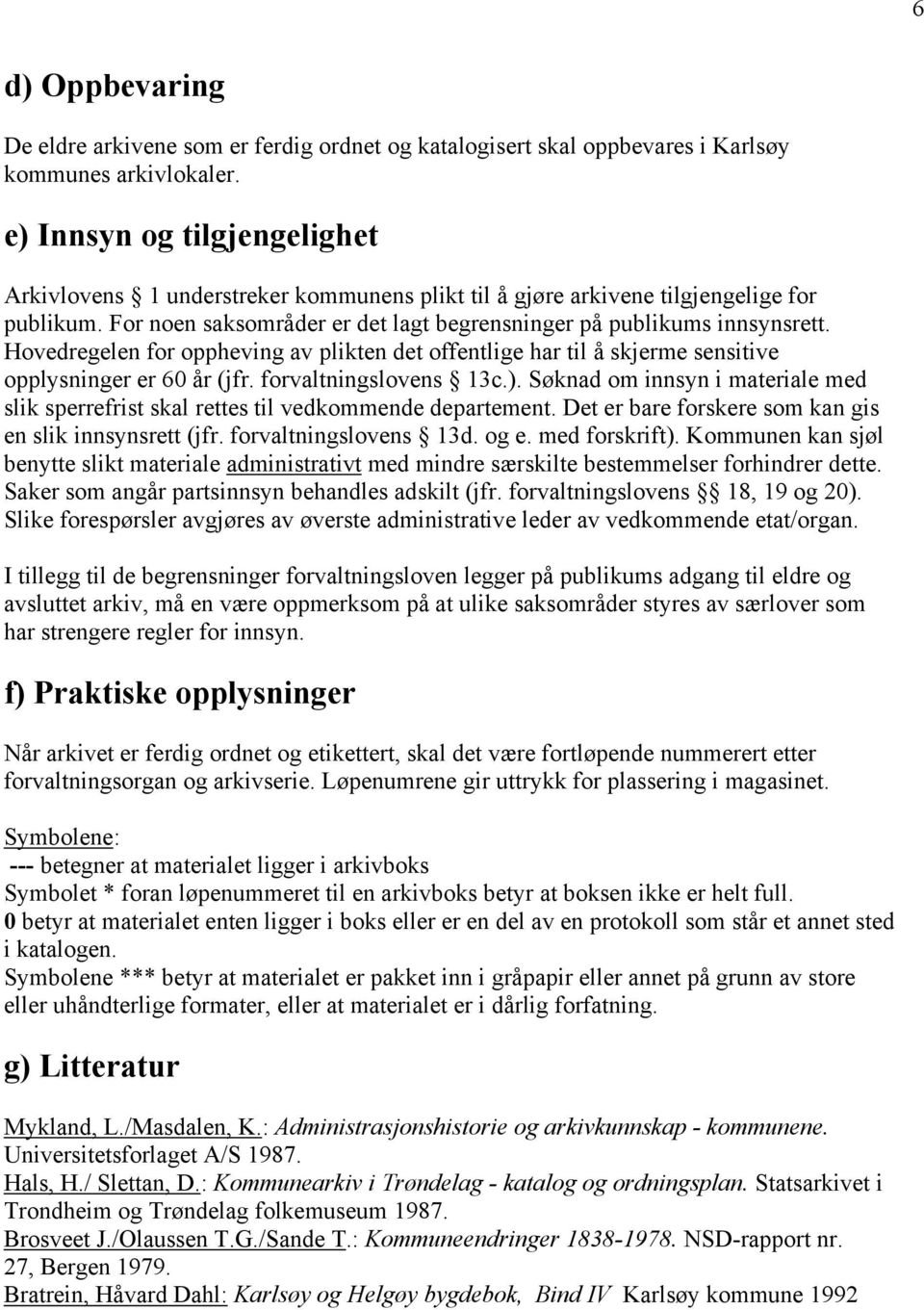 Hovedregelen for oppheving av plikten det offentlige har til å skjerme sensitive opplysninger er 60 år (jfr. forvaltningslovens 13c.).