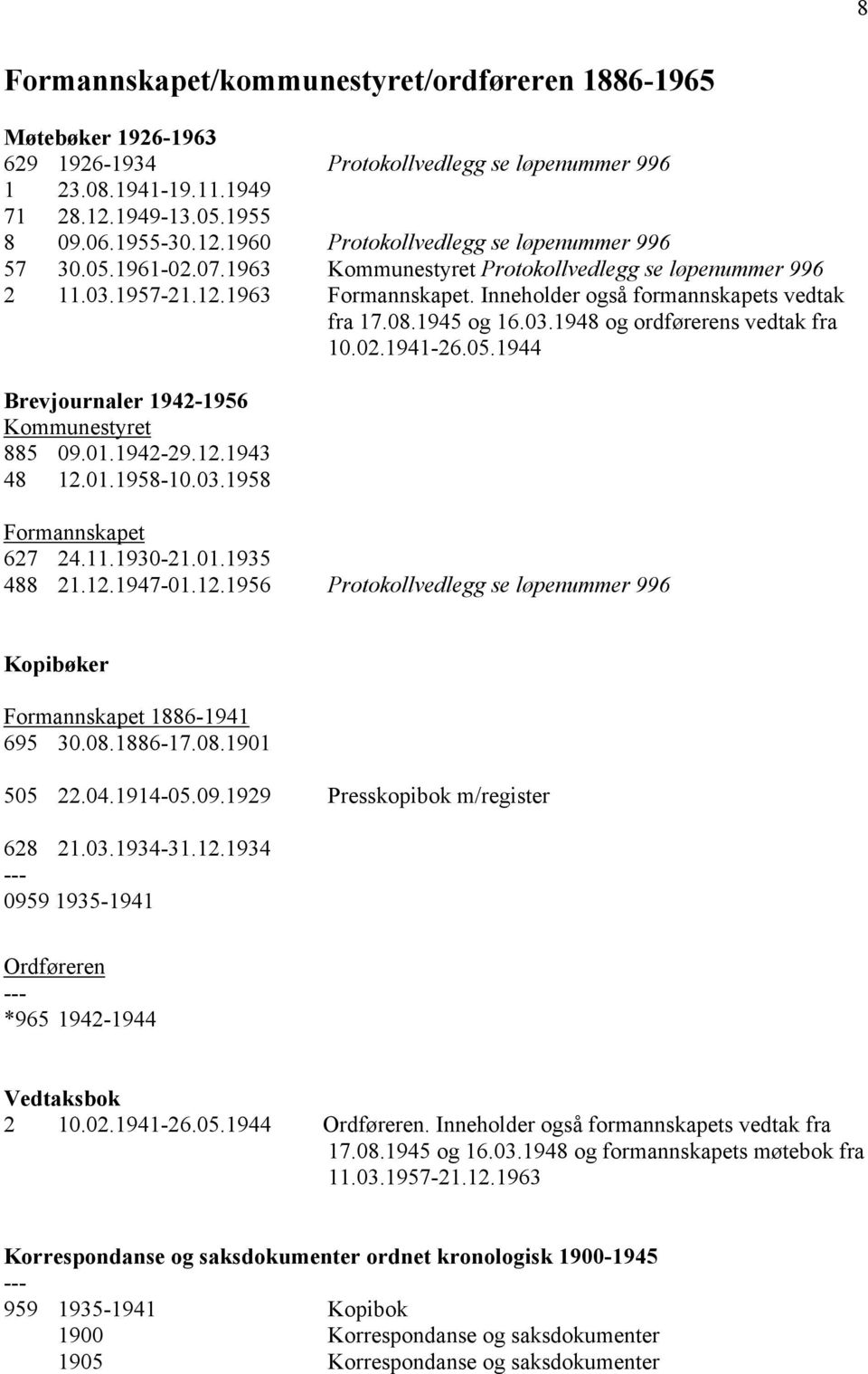 02.1941-26.05.1944 Brevjournaler 1942-1956 Kommunestyret 885 09.01.1942-29.12.1943 48 12.01.1958-10.03.1958 Formannskapet 627 24.11.1930-21.01.1935 488 21.12.1947-01.12.1956 Protokollvedlegg se løpenummer 996 Kopibøker Formannskapet 1886-1941 695 30.