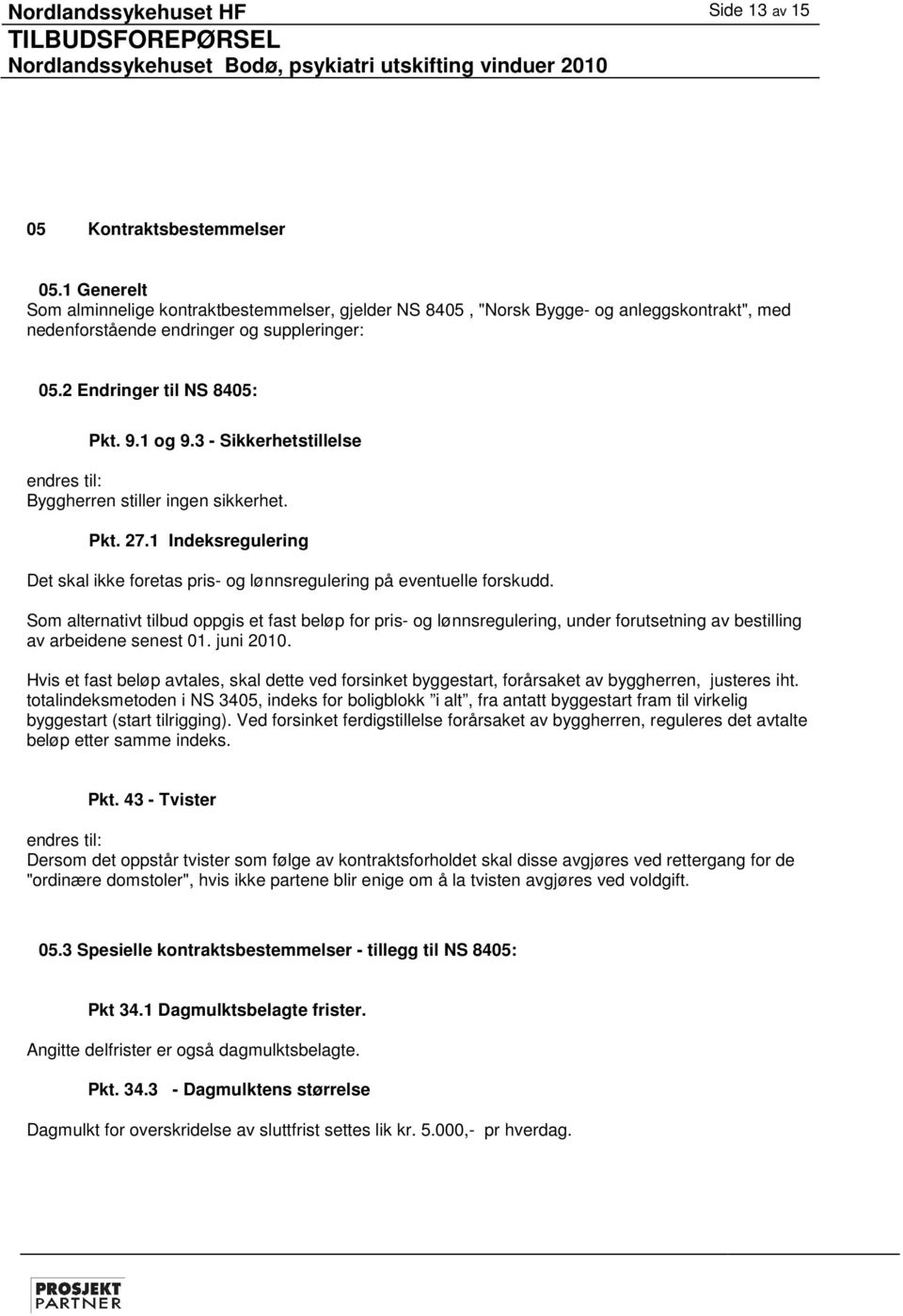 3 - Sikkerhetstillelse endres til: Byggherren stiller ingen sikkerhet. Pkt. 27.1 Indeksregulering Det skal ikke foretas pris- og lønnsregulering på eventuelle forskudd.