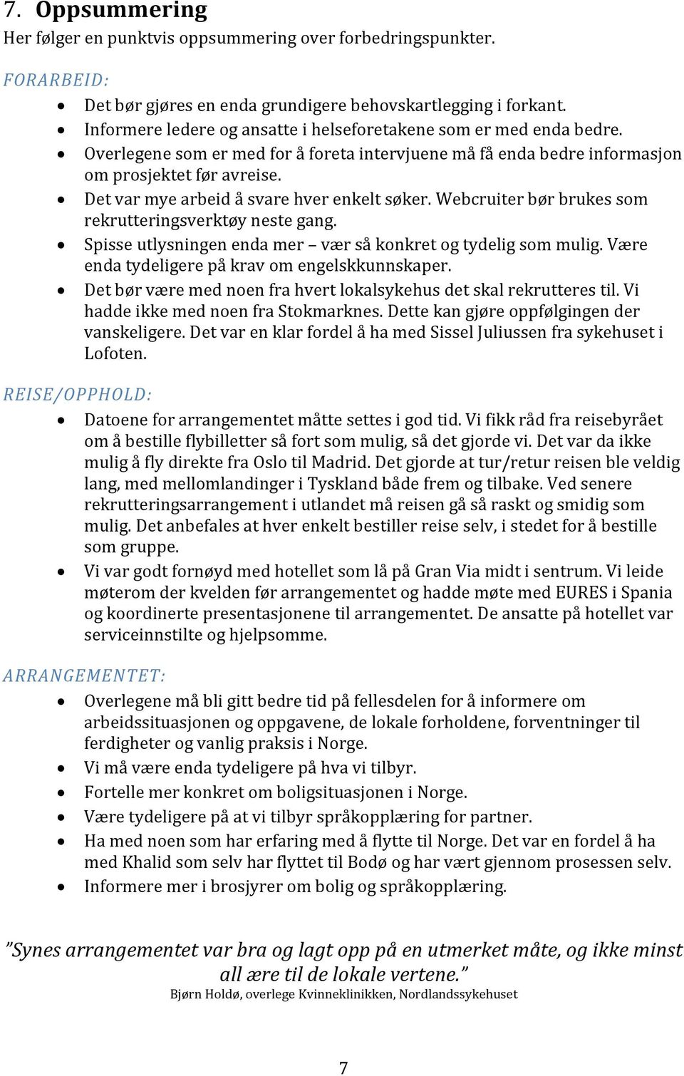 Det var mye arbeid å svare hver enkelt søker. Webcruiter bør brukes som rekrutteringsverktøy neste gang. Spisse utlysningen enda mer vær så konkret og tydelig som mulig.