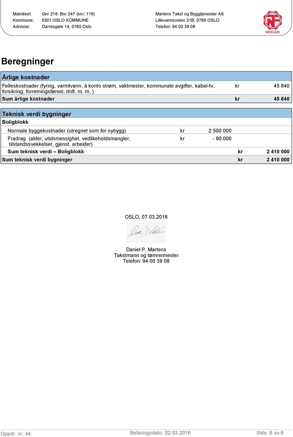 m, ) Sum årlige kostnader kr 45 840 Teknisk verdi bygninger Boligblokk Normale byggekostnader (utregnet som for nybygg) kr 2 500 000 Fradrag (alder,