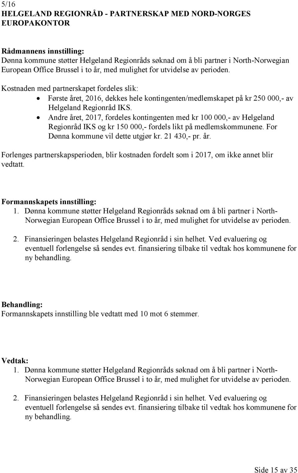 Andre året, 2017, fordeles kontingenten med kr 100 000,- av Helgeland Regionråd IKS og kr 150 000,- fordels likt på medlemskommunene. For Dønna kommune vil dette utgjør kr. 21 430,- pr. år. Forlenges partnerskapsperioden, blir kostnaden fordelt som i 2017, om ikke annet blir vedtatt.