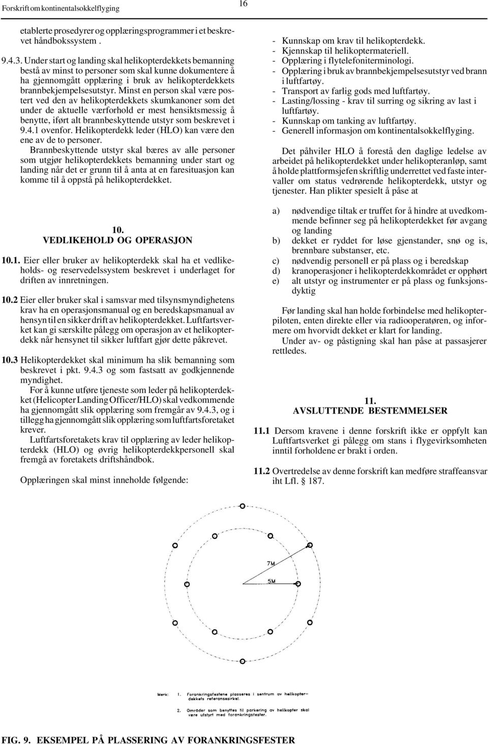 Minst en person skal være postert ved den av helikopterdekkets skumkanoner som det under de aktuelle værforhold er mest hensiktsmessig å benytte, iført alt brannbeskyttende utstyr som beskrevet i 9.4.