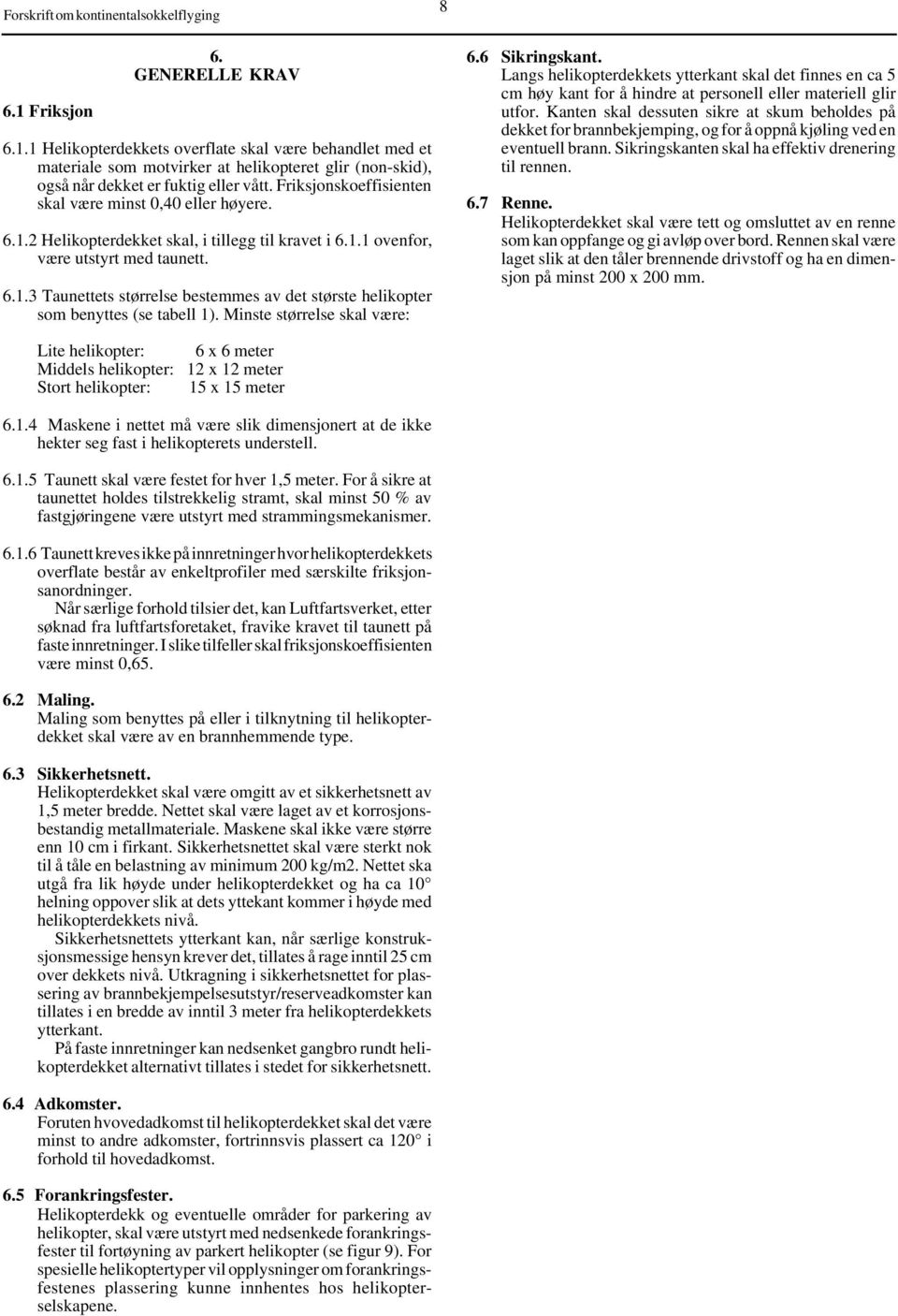 Minste størrelse skal være: 6.6 Sikringskant. Langs helikopterdekkets ytterkant skal det finnes en ca 5 cm høy kant for å hindre at personell eller materiell glir utfor.