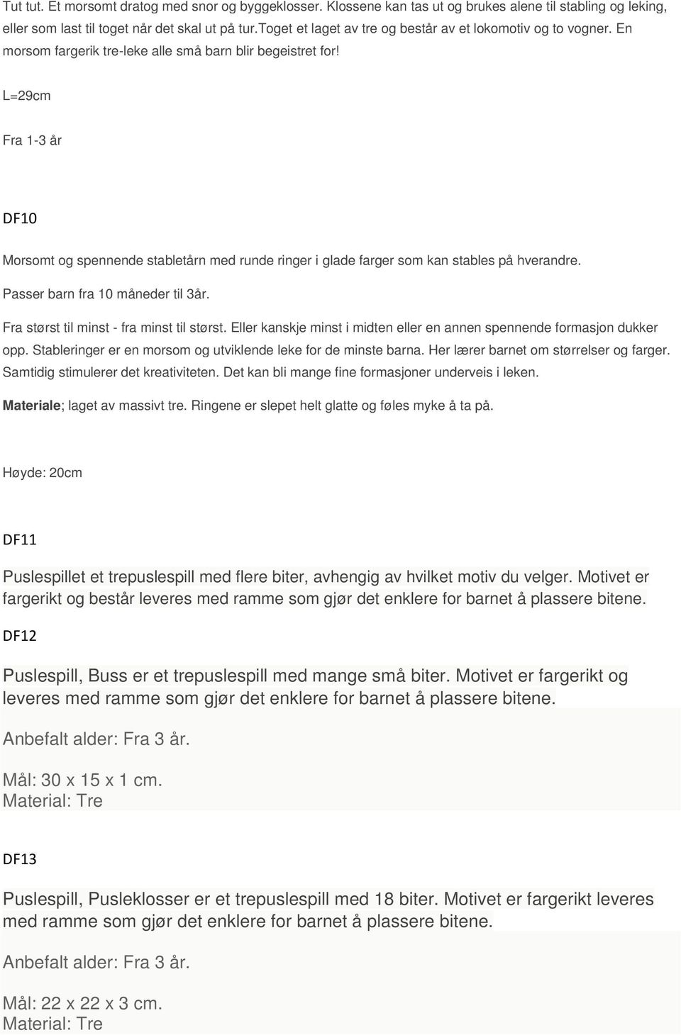 L=29cm Fra 1-3 år DF10 Morsomt og spennende stabletårn med runde ringer i glade farger som kan stables på hverandre. Passer barn fra 10 måneder til 3år. Fra størst til minst - fra minst til størst.