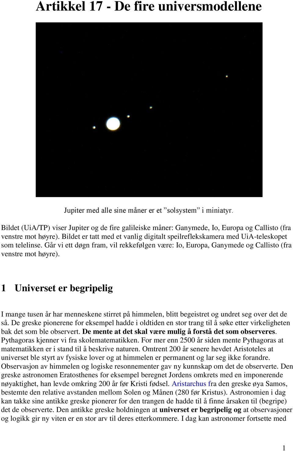 Bildet er tatt med et vanlig digitalt speilreflekskamera med UiA-teleskopet som telelinse. Går vi ett døgn fram, vil rekkefølgen være: Io, Europa, Ganymede og Callisto (fra venstre mot høyre).