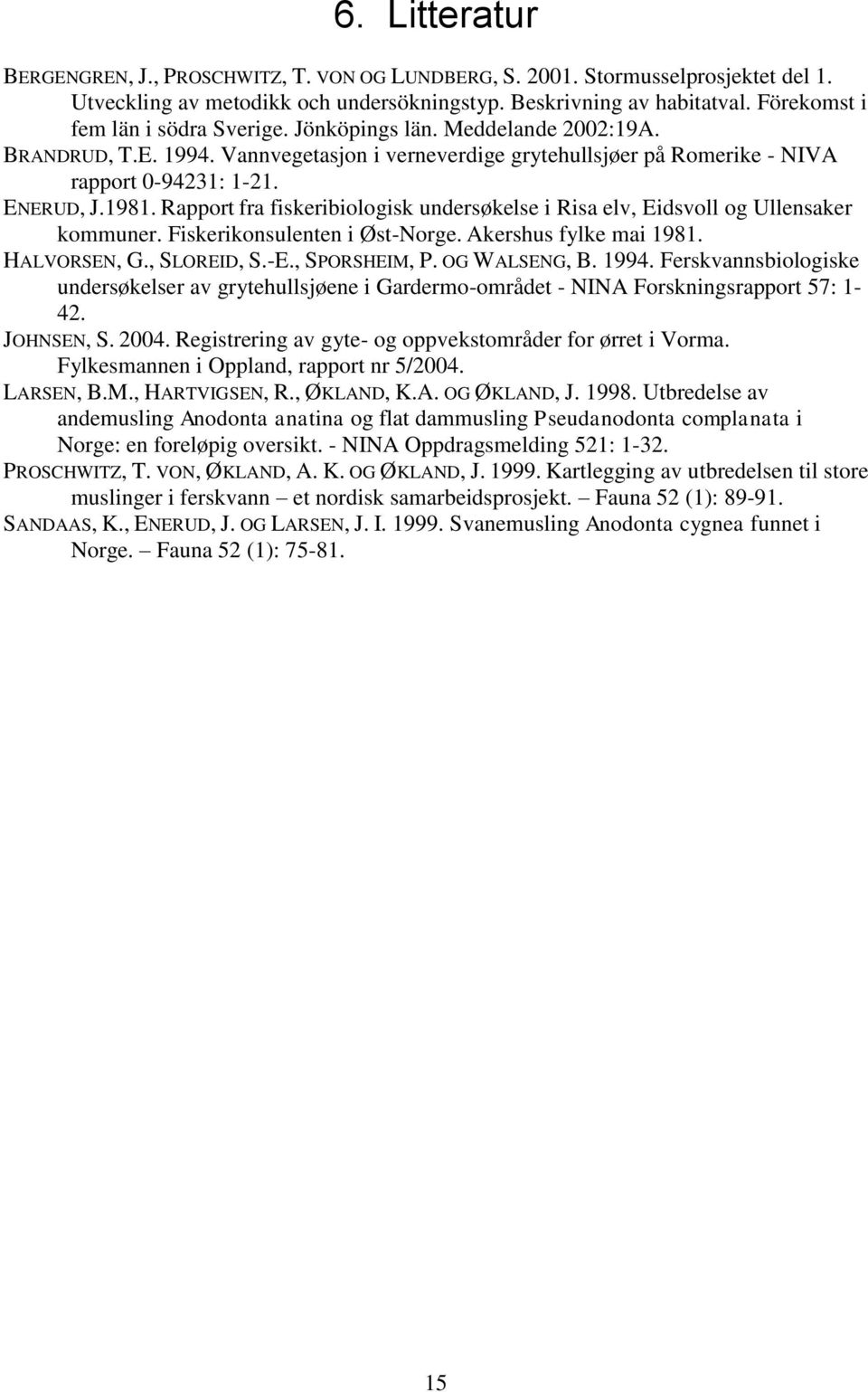 Rapport fra fiskeribiologisk undersøkelse i Risa elv, Eidsvoll og Ullensaker kommuner. Fiskerikonsulenten i Øst-Norge. Akershus fylke mai 1981. HALVORSEN, G., SLOREID, S.-E., SPORSHEIM, P.