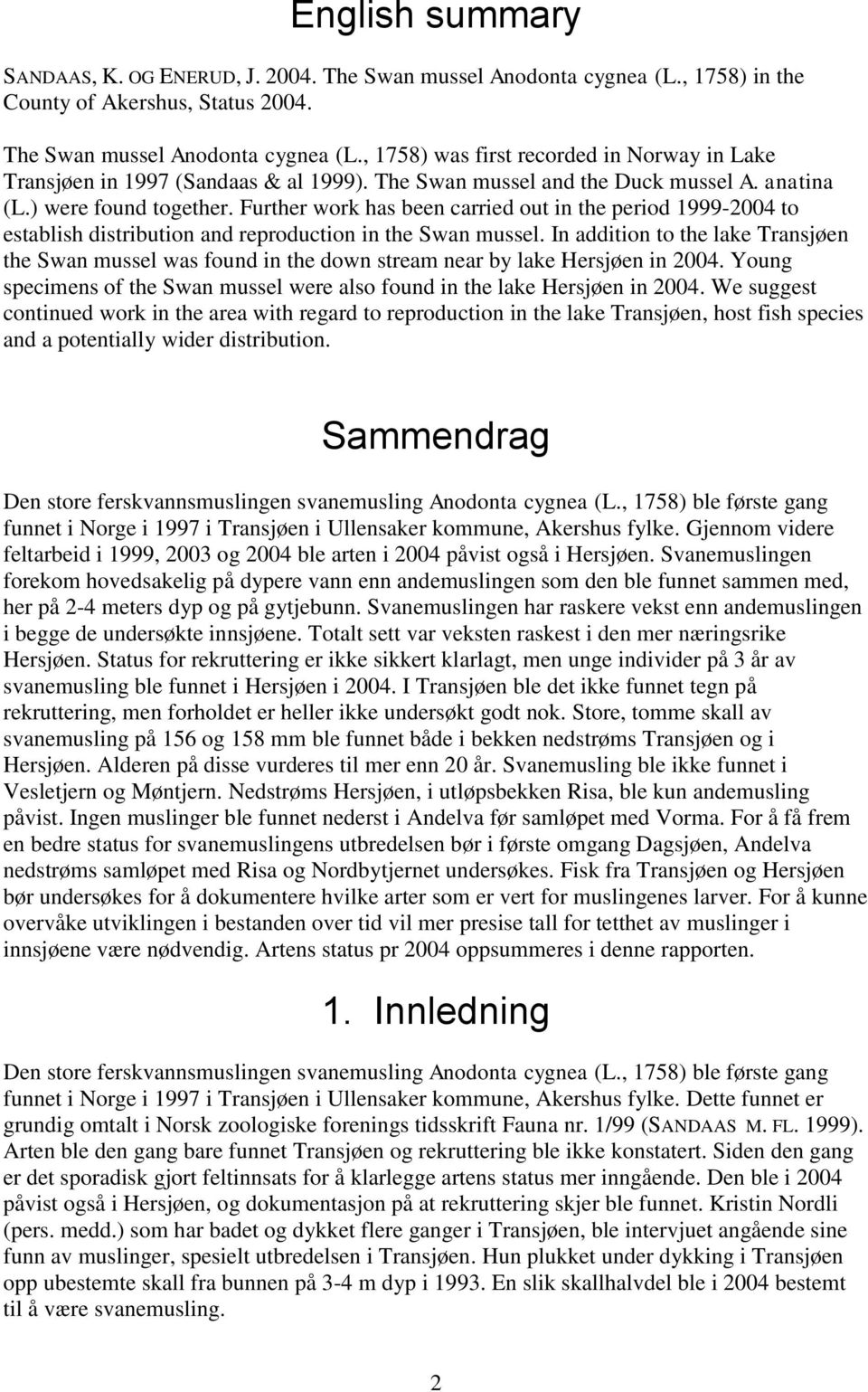 In addition to the lake Transjøen the Swan mussel was found in the down stream near by lake Hersjøen in 2004. Young specimens of the Swan mussel were also found in the lake Hersjøen in 2004.