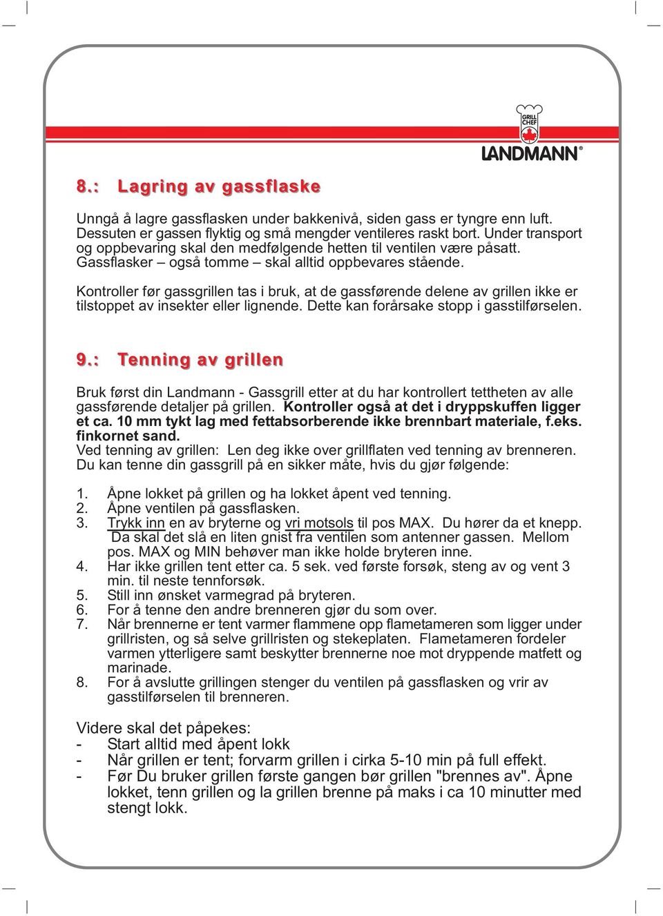 Kontroller før gassgrillen tas i bruk, at de gassførende delene av grillen ikke er tilstoppet av insekter eller lignende. Dette kan forårsake stopp i gasstilførselen. 9.