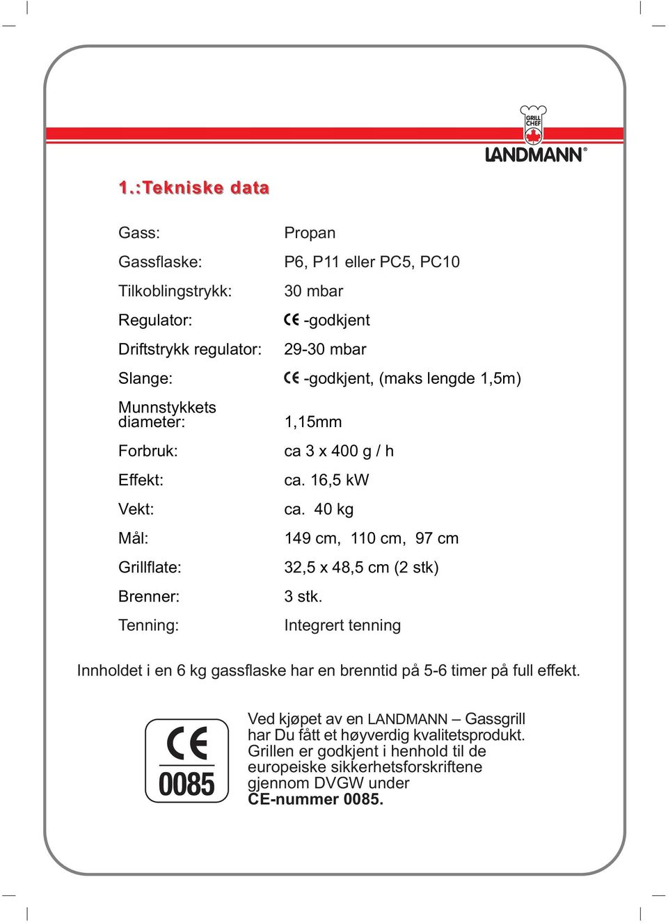 40 kg 149 cm, 110 cm, 97 cm 32,5 x 48,5 cm (2 stk) 3 stk. Integrert tenning Innholdet i en 6 kg gassflaske har en brenntid på 5-6 timer på full effekt.