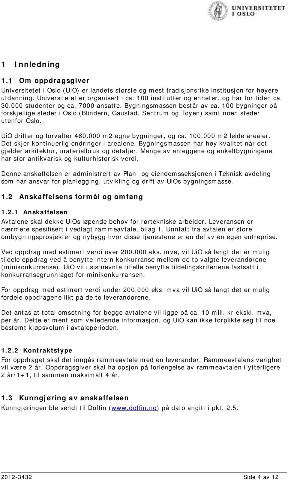 100 bygninger på forskjellige steder i Oslo (Blindern, Gaustad, Sentrum og Tøyen) samt noen steder utenfor Oslo. UiO drifter og forvalter 460.000 m2 egne bygninger, og ca. 100.000 m2 leide arealer.