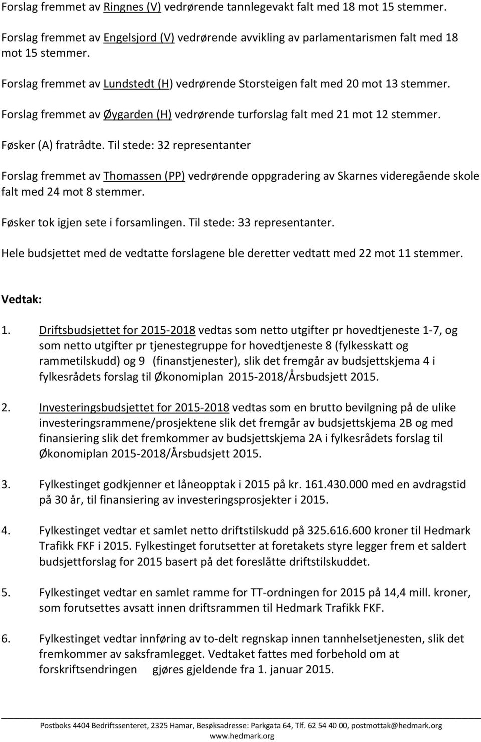 Til stede: 32 representanter Forslag fremmet av Thomassen (PP) vedrørende oppgradering av Skarnes videregående skole falt med 24 mot 8 stemmer. Føsker tok igjen sete i forsamlingen.