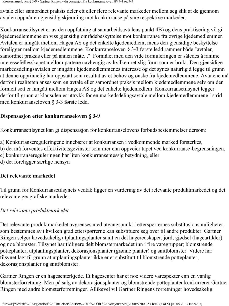 Avtalen er inngått mellom Hagea AS og det enkelte kjedemedlem, mens den gjensidige beskyttelse foreligger mellom kjedemedlemmene.