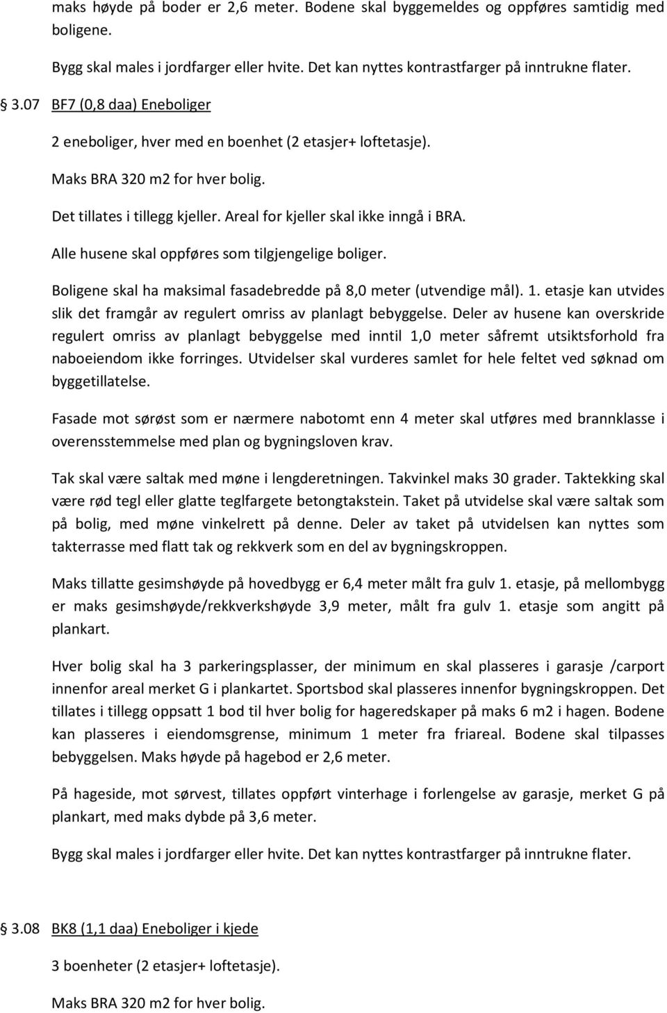 Boligene skal ha maksimal fasadebredde på 8,0 meter (utvendige mål). 1. etasje kan utvides slik det framgår av regulert omriss av planlagt bebyggelse.