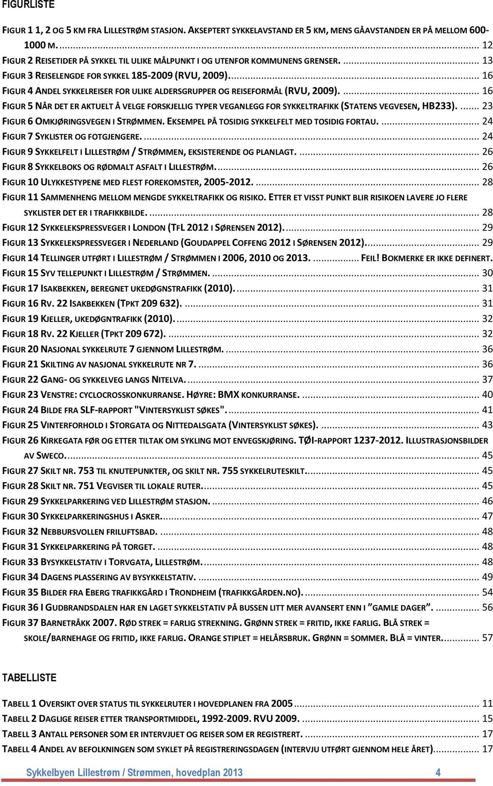 ... 16 FIGUR 4 ANDEL SYKKELREISER FOR ULIKE ALDERSGRUPPER OG REISEFORMÅL (RVU, 2009).... 16 FIGUR 5 NÅR DET ER AKTUELT Å VELGE FORSKJELLIG TYPER VEGANLEGG FOR SYKKELTRAFIKK (STATENS VEGVESEN, HB233).