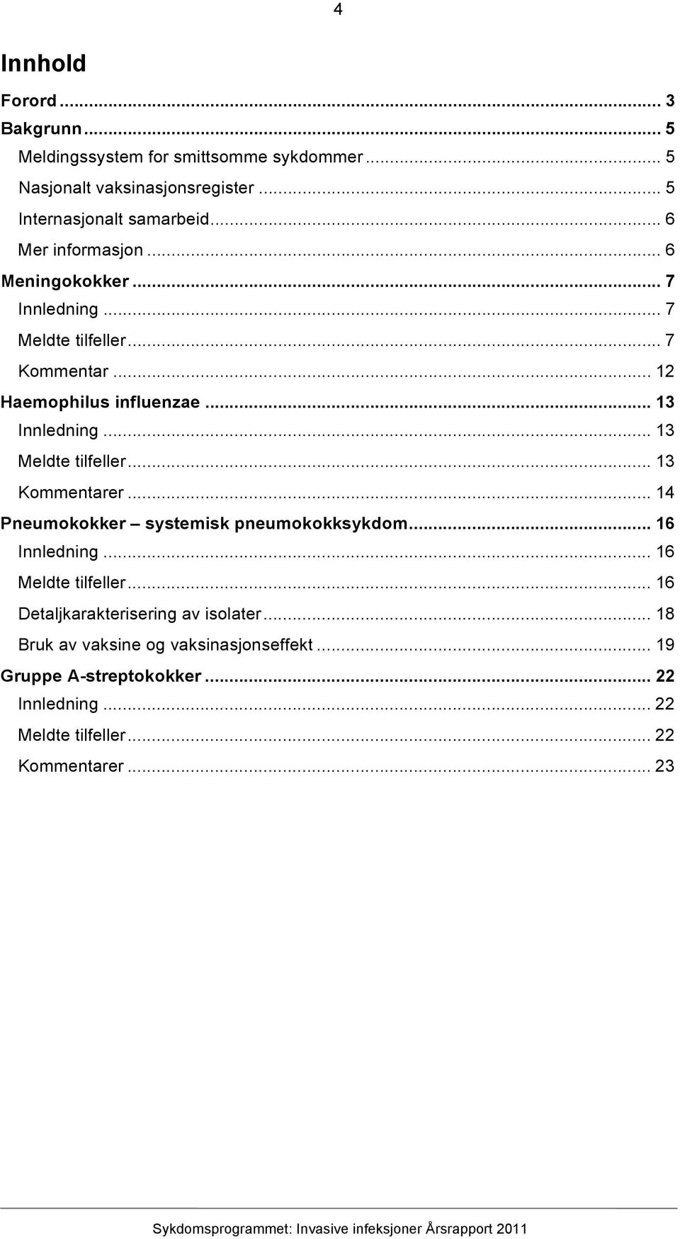 .. 13 Meldte tilfeller... 13 Kommentarer... 14 Pneumokokker systemisk pneumokokksykdom... 16 Innledning... 16 Meldte tilfeller.