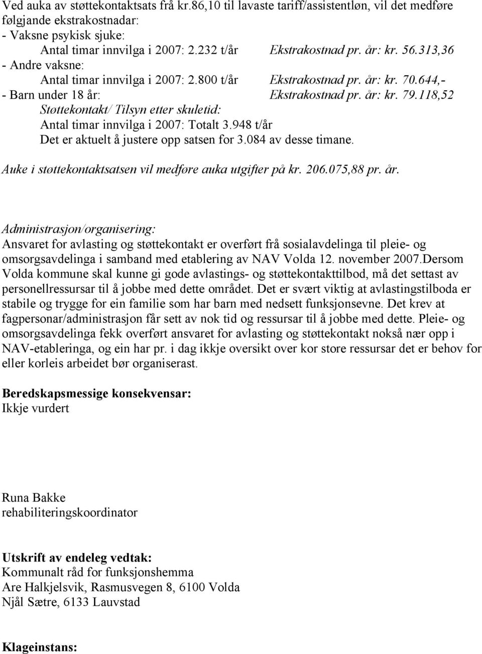 118,52 Støttekontakt/ Tilsyn etter skuletid: Antal timar innvilga i 2007: Totalt 3.948 t/år Det er aktuelt å justere opp satsen for 3.084 av desse timane.