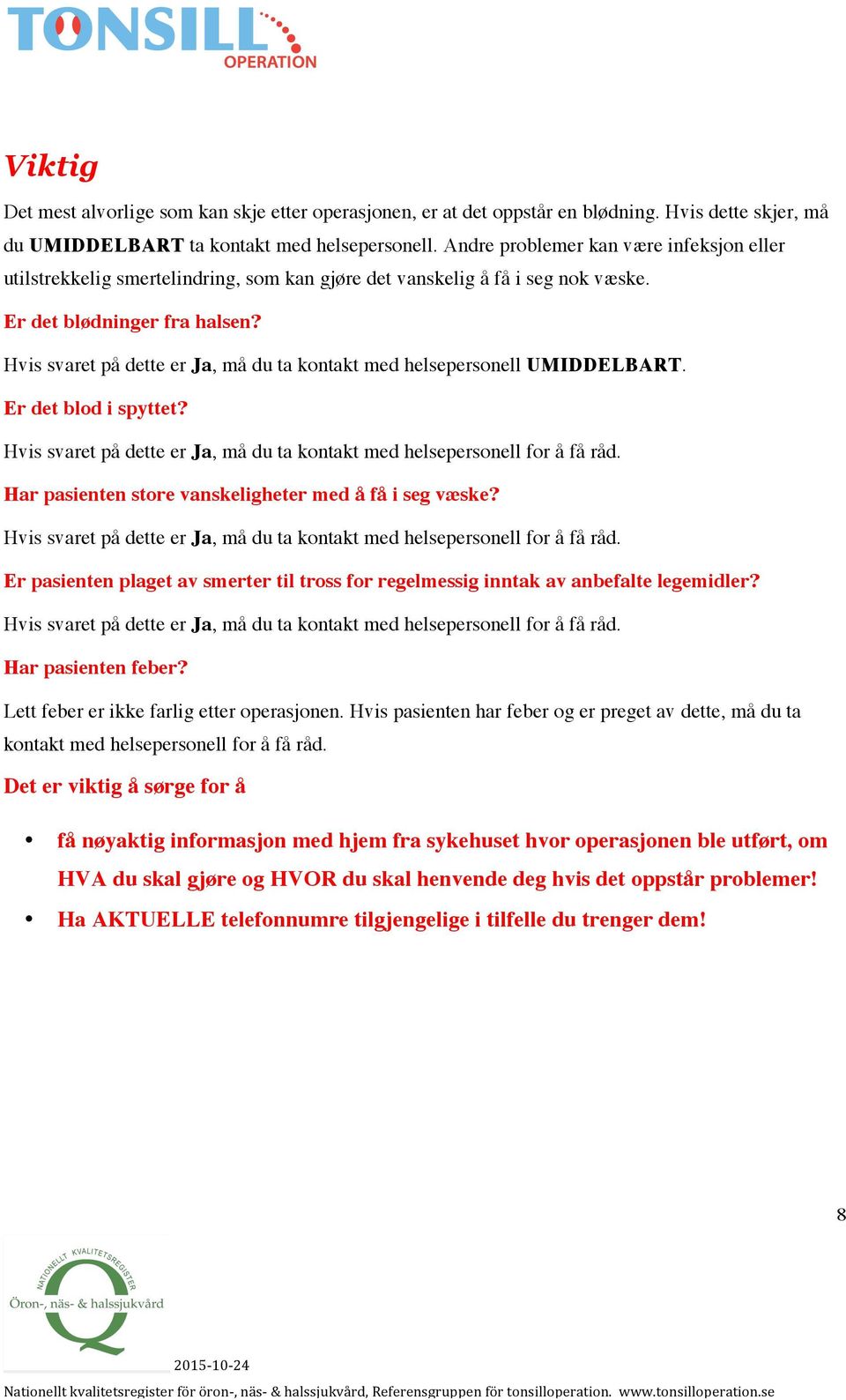 Hvis svaret på dette er Ja, må du ta kontakt med helsepersonell UMIDDELBART. Er det blod i spyttet? Hvis svaret på dette er Ja, må du ta kontakt med helsepersonell for å få råd.