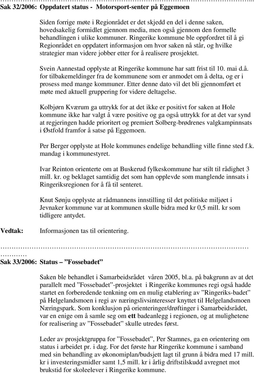 Ringerike kommune ble oppfordret til å gi Regionrådet en oppdatert informasjon om hvor saken nå står, og hvilke strategier man videre jobber etter for å realisere prosjektet.