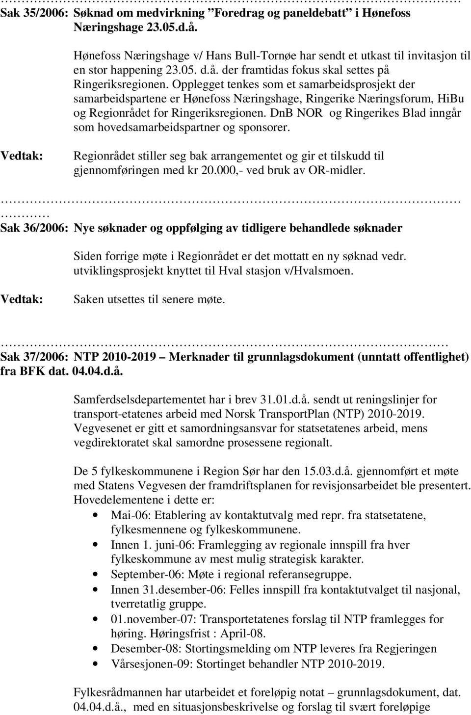 Opplegget tenkes som et samarbeidsprosjekt der samarbeidspartene er Hønefoss Næringshage, Ringerike Næringsforum, HiBu og Regionrådet for Ringeriksregionen.