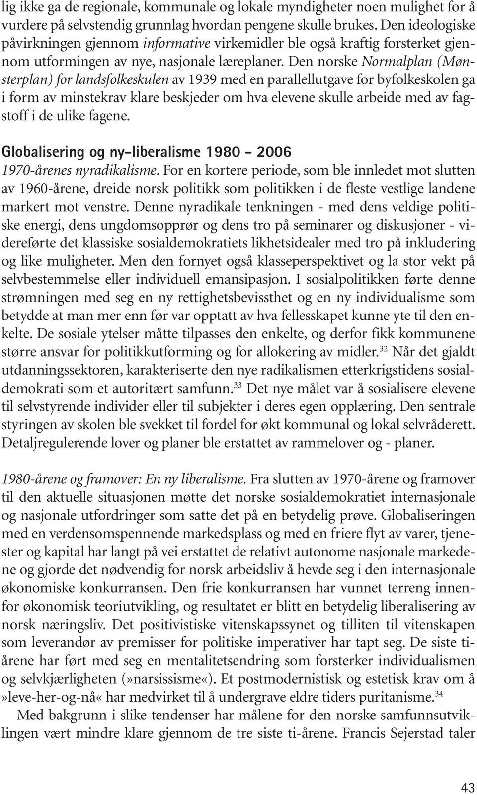 Den norske Normalplan (Mønsterplan) for landsfolkeskulen av 1939 med en parallellutgave for byfolkeskolen ga i form av minstekrav klare beskjeder om hva elevene skulle arbeide med av fagstoff i de