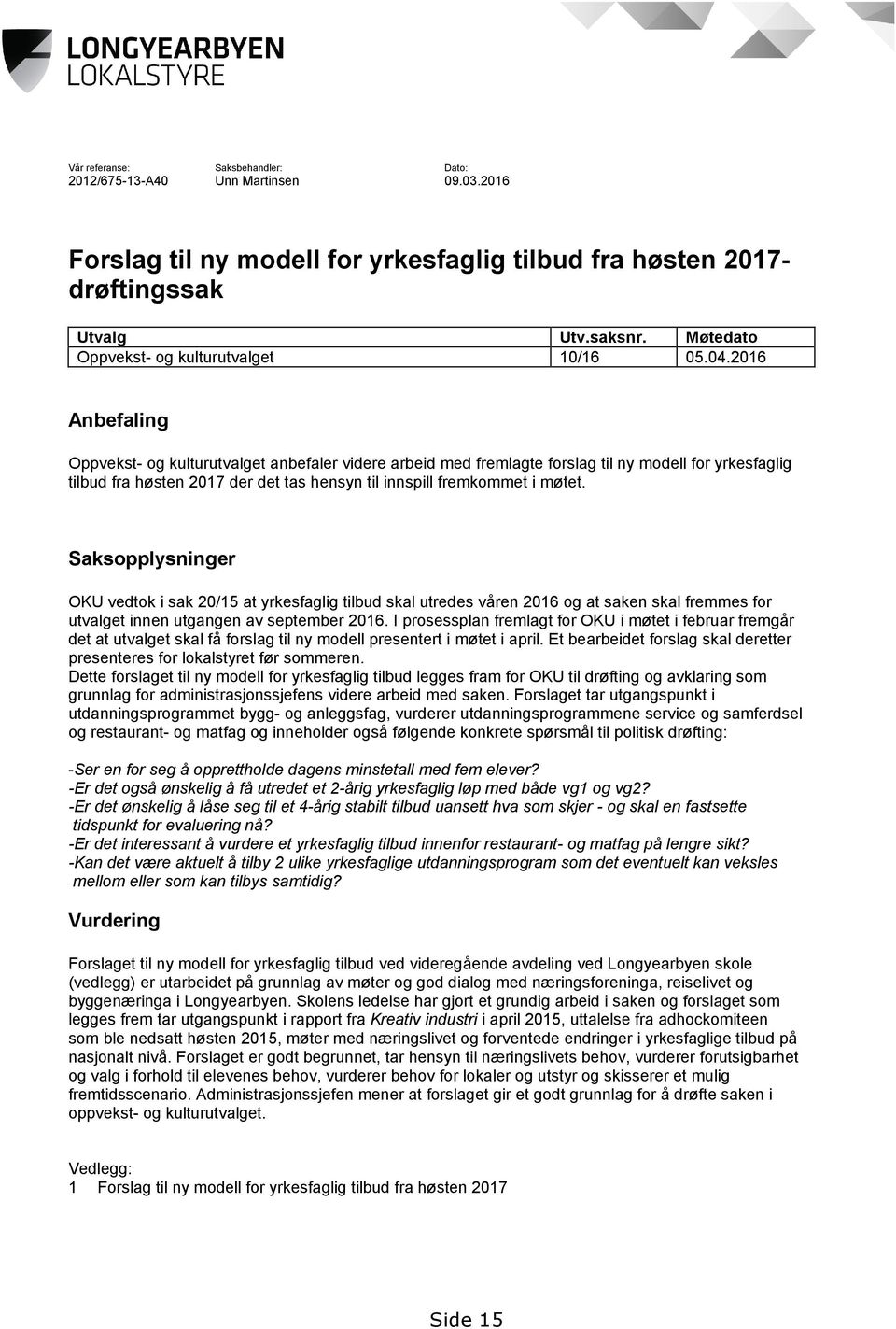 2016 Anbefaling Oppvekst- og kulturutvalget anbefaler videre arbeid med fremlagte forslag til ny modell for yrkesfaglig tilbud fra høsten 2017 der det tas hensyn til innspill fremkommet i møtet.