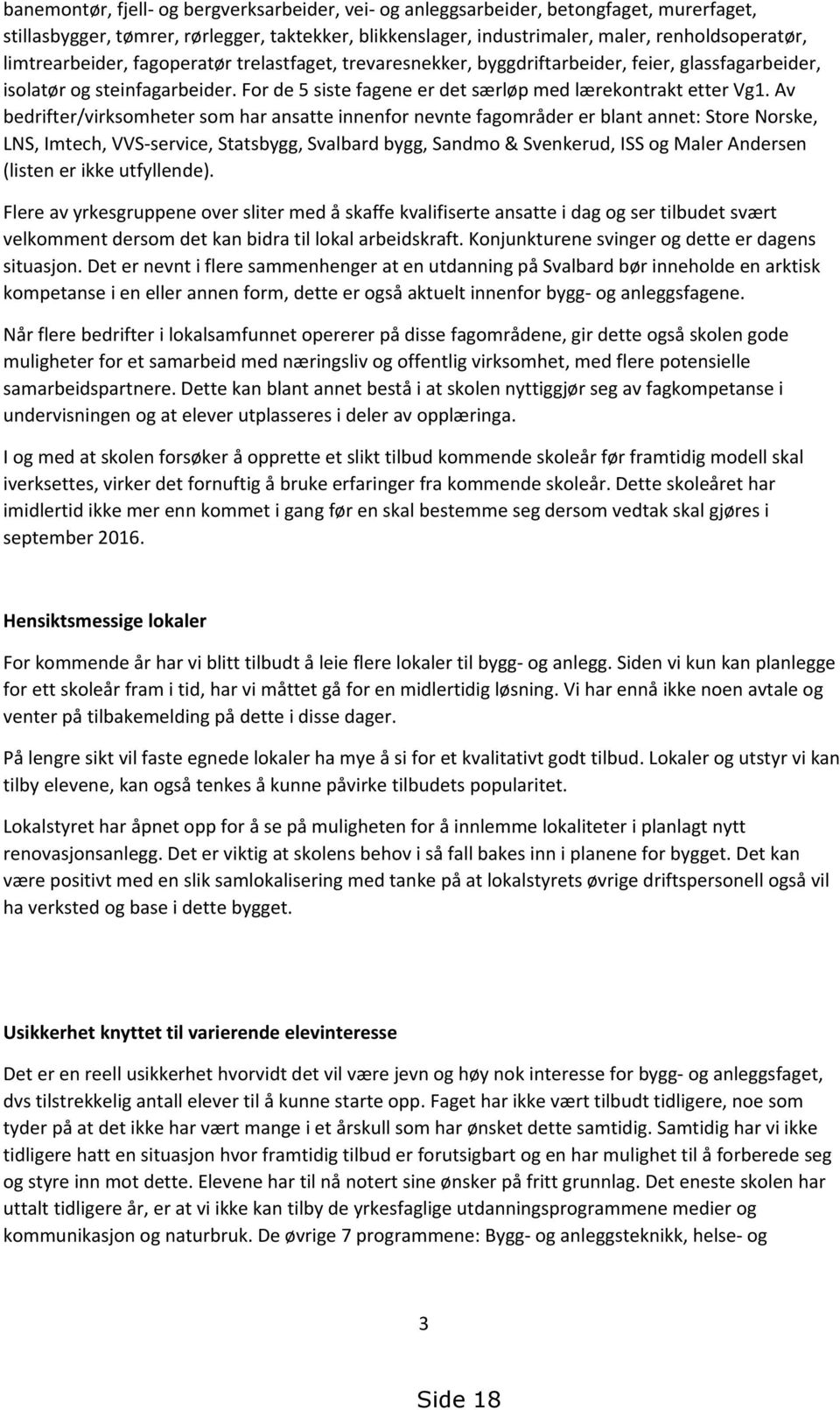 Av bedrifter/virksomheter som har ansatte innenfor nevnte fagområder er blant annet: Store Norske, LNS, Imtech, VVS-service, Statsbygg, Svalbard bygg, Sandmo & Svenkerud, ISS og Maler Andersen