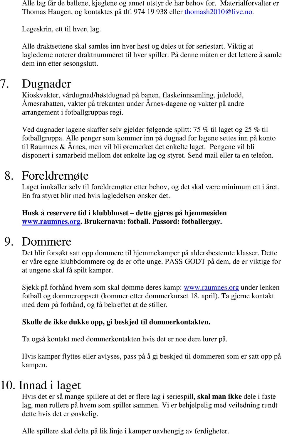 Dugnader Kioskvakter, vårdugnad/høstdugnad på banen, flaskeinnsamling, julelodd, Årnesrabatten, vakter på trekanten under Årnes-dagene og vakter på andre arrangement i fotballgruppas regi.