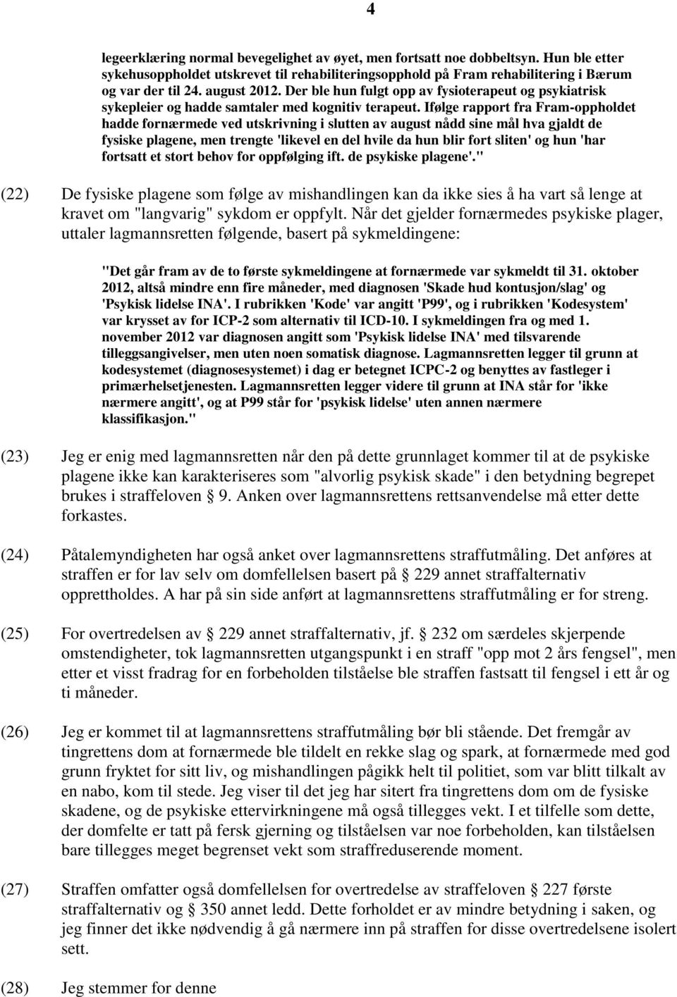 Ifølge rapport fra Fram-oppholdet hadde fornærmede ved utskrivning i slutten av august nådd sine mål hva gjaldt de fysiske plagene, men trengte 'likevel en del hvile da hun blir fort sliten' og hun