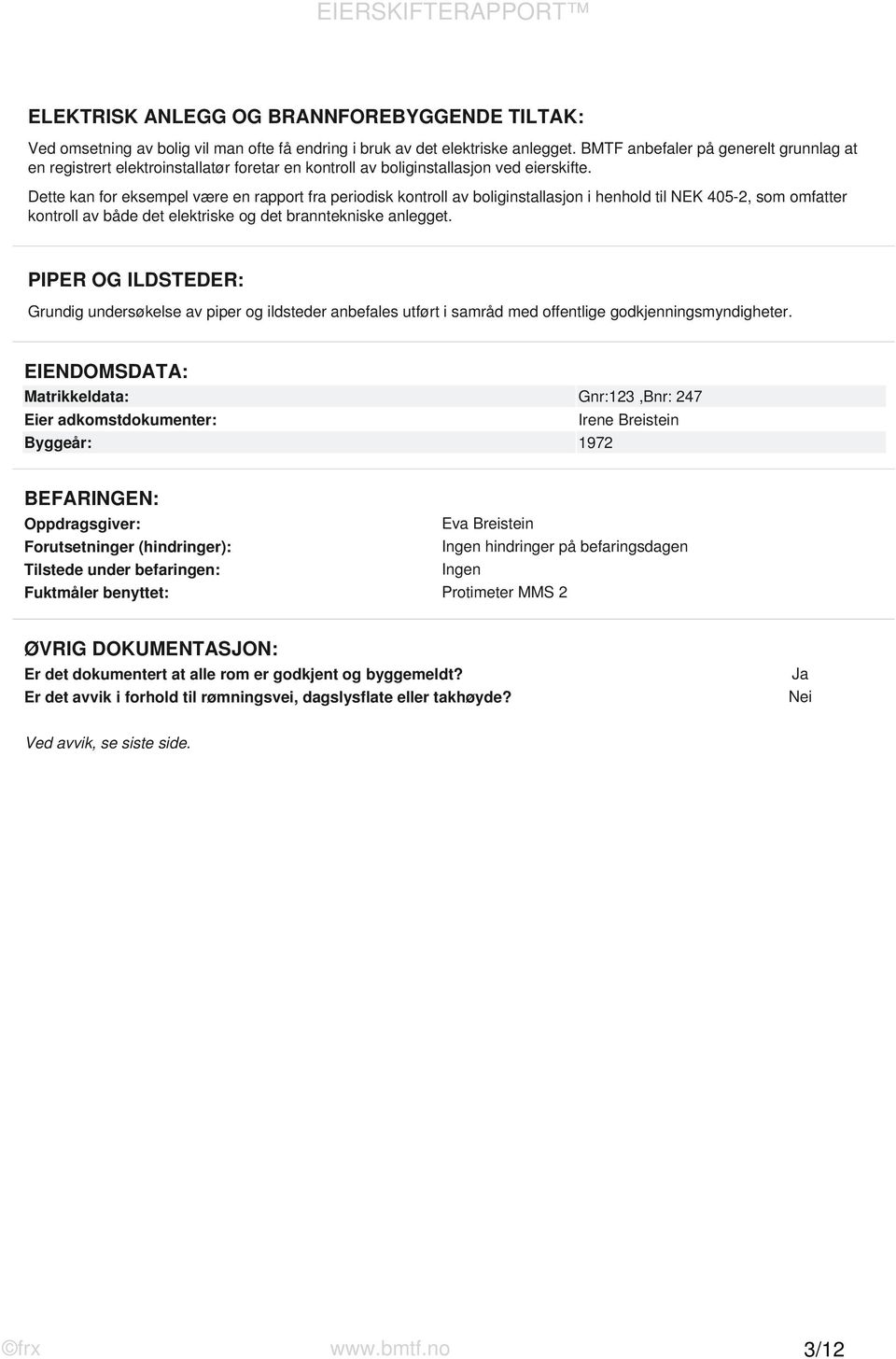 Dette kan for eksempel være en rapport fra periodisk kontroll av boliginstallasjon i henhold til NEK 405-2, som omfatter kontroll av både det elektriske og det branntekniske anlegget.