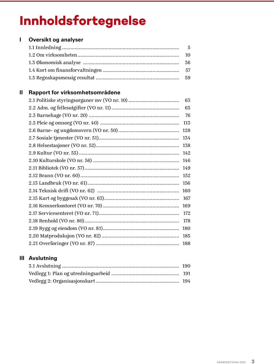 40)... 113 2.6 Barne- og ungdomsvern (VO nr. 50)... 128 2.7 Sosiale tjenester (VO nr. 51)... 134 2.8 Helsestasjoner (VO nr. 52)... 138 2.9 Kultur (VO nr. 55)... 142 2.10 Kulturskole (VO nr. 56).