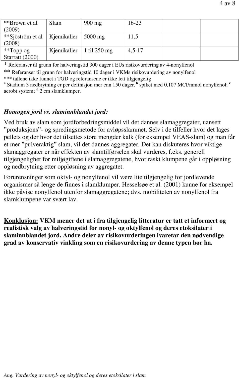 risikovurdering av 4-nonylfenol ** Referanser til grunn for halveringstid 10 dager i VKMs risikovurdering av nonylfenol *** tallene ikke funnet i TGD og referansene er ikke lett tilgjengelig a