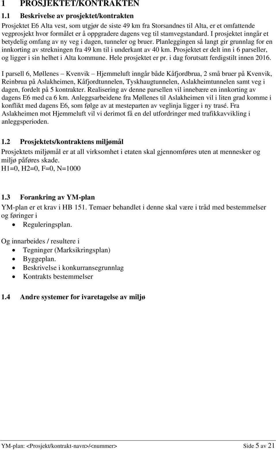 stamvegstandard. I prosjektet inngår et betydelig omfang av ny veg i dagen, tunneler og bruer. Planleggingen så langt gir grunnlag for en innkorting av strekningen fra 49 km til i underkant av 40 km.