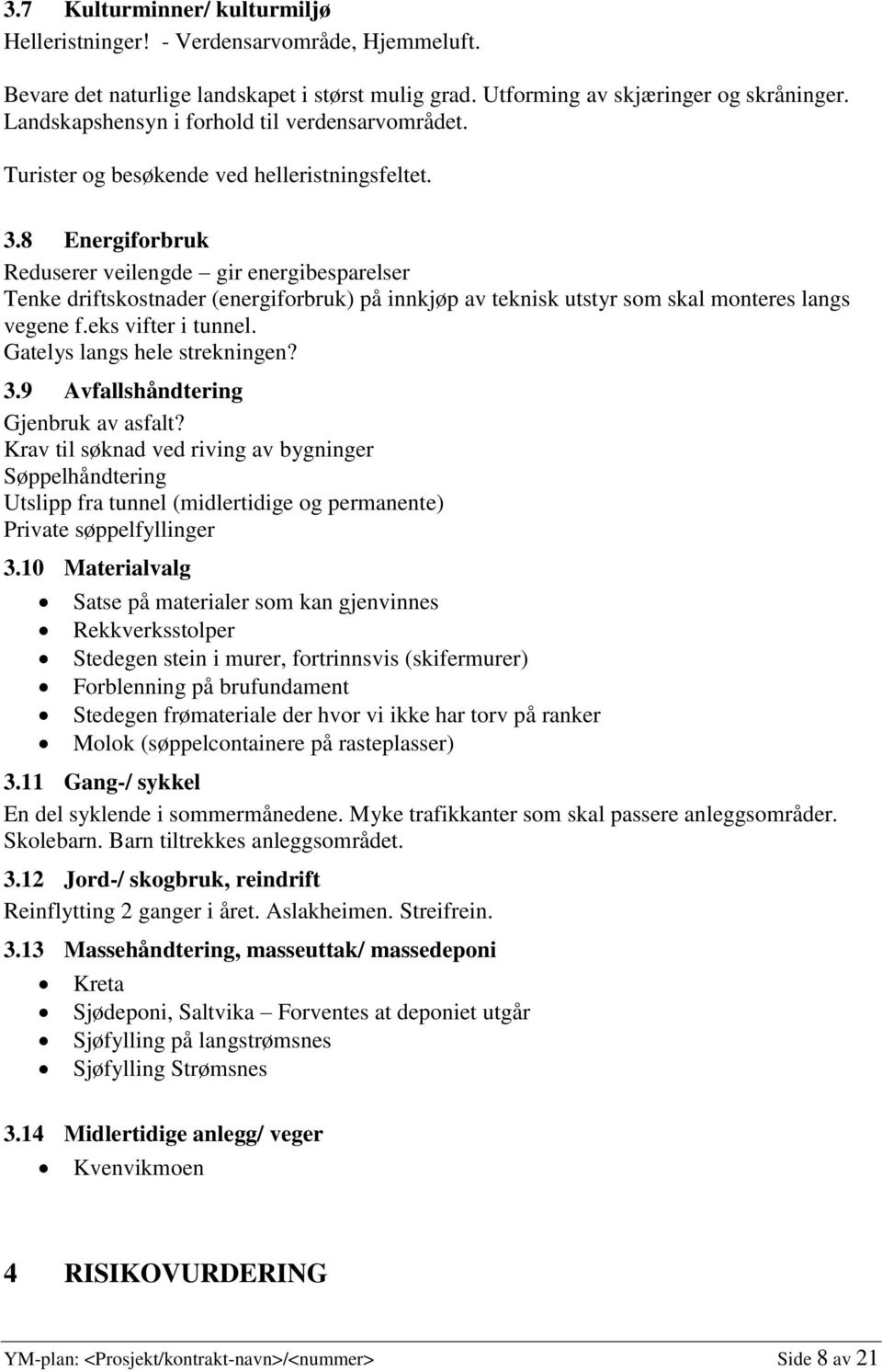 8 Energiforbruk Reduserer veilengde gir energibesparelser Tenke driftskostnader (energiforbruk) på innkjøp av teknisk utstyr som skal monteres langs vegene f.eks vifter i tunnel.