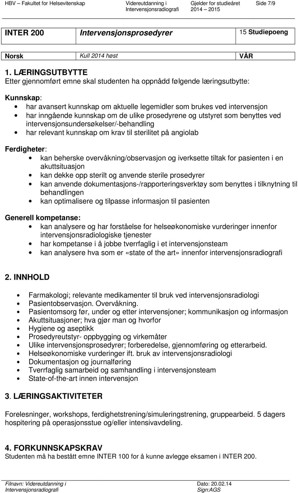 de ulike prosedyrene og utstyret som benyttes ved intervensjonsundersøkelser/-behandling har relevant kunnskap om krav til sterilitet på angiolab Ferdigheter: kan beherske overvåkning/observasjon og